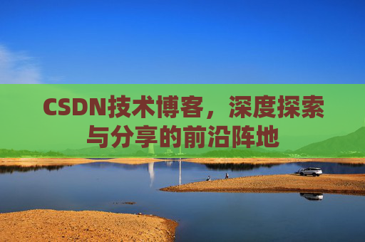 CSDN技术博客,深度探索与分享的前沿阵地