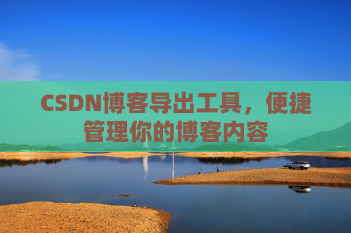 CSDN博客导出工具,便捷管理你的博客内容